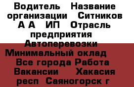 Водитель › Название организации ­ Ситников А.А., ИП › Отрасль предприятия ­ Автоперевозки › Минимальный оклад ­ 1 - Все города Работа » Вакансии   . Хакасия респ.,Саяногорск г.